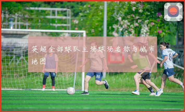 英超全部球队主场球场名称与城市地图