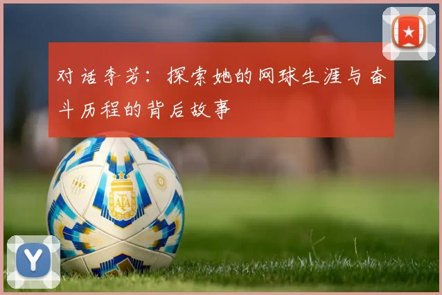 对话李芳：探索她的网球生涯与奋斗历程的背后故事