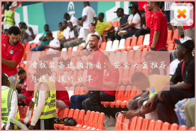 滑板装备选购指南：安全头盔推荐与选购技巧分享