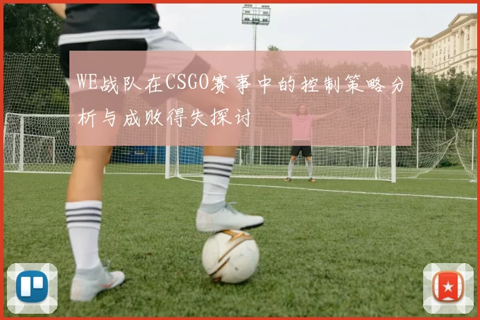 WE战队在CSGO赛事中的控制策略分析与成败得失探讨