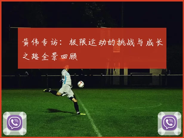 黄伟专访：极限运动的挑战与成长之路全景回顾