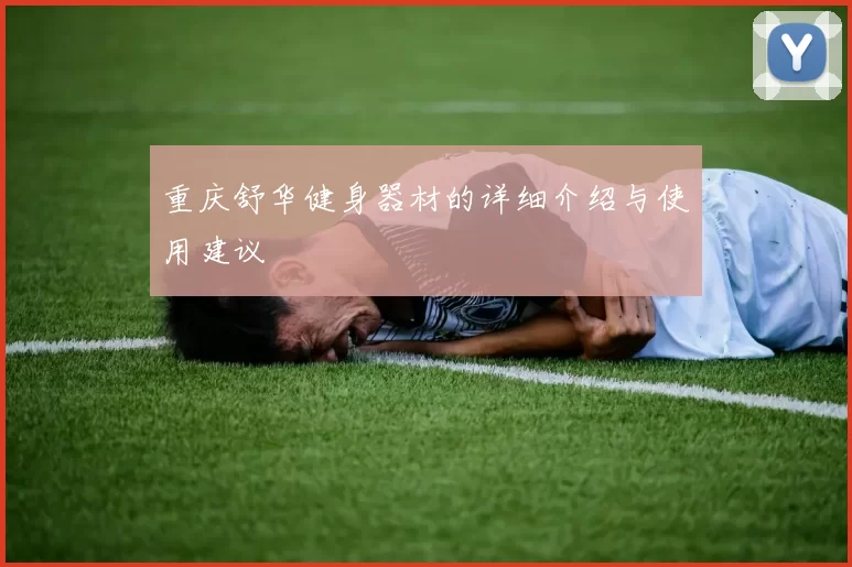 重庆舒华健身器材的详细介绍与使用建议