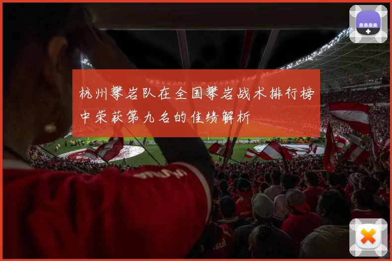 杭州攀岩队在全国攀岩战术排行榜中荣获第九名的佳绩解析