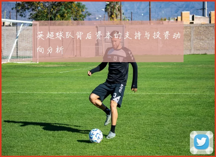 英超球队背后资本的支持与投资动向分析