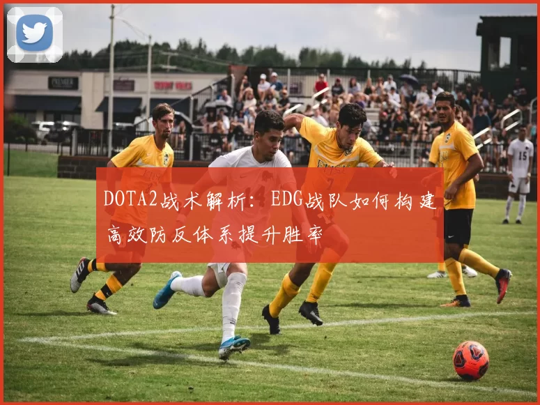 DOTA2战术解析：EDG战队如何构建高效防反体系提升胜率