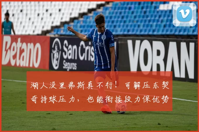 湖人没里弗斯真不行！可解压东契奇持球压力，也能衔接段力保优势