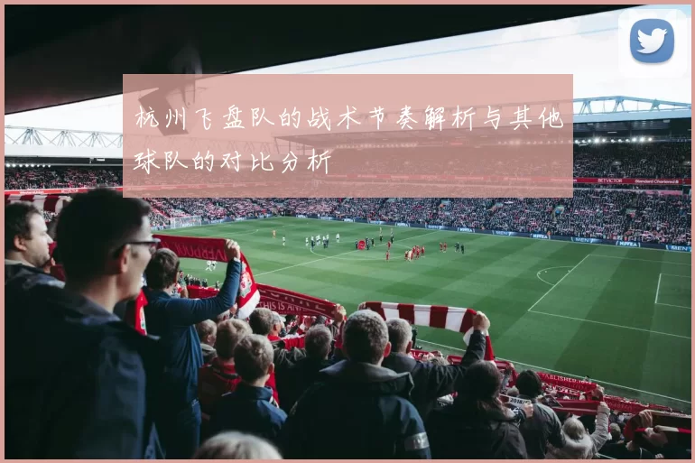 杭州飞盘队的战术节奏解析与其他球队的对比分析