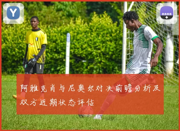 阿雅克肖与尼奥尔对决前瞻分析及双方近期状态评估