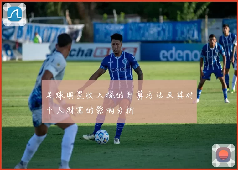 足球明星收入税的计算方法及其对个人财富的影响分析