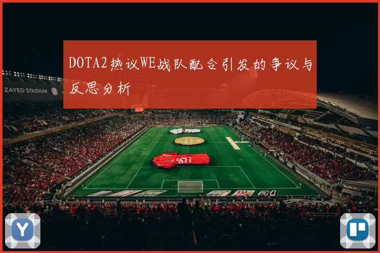 DOTA2热议WE战队配合引发的争议与反思分析