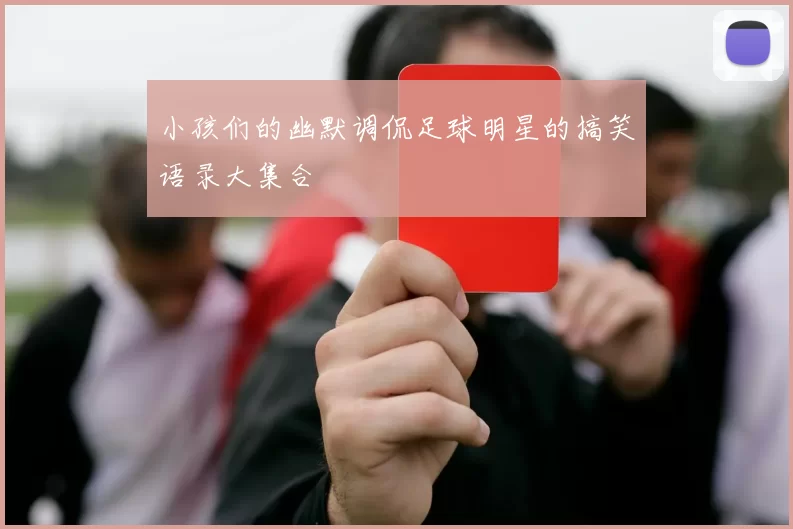 小孩们的幽默调侃足球明星的搞笑语录大集合