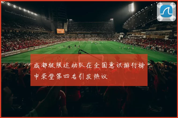 成都极限运动队在全国意识排行榜中荣登第四名引发热议