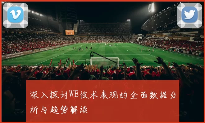 深入探讨WE技术表现的全面数据分析与趋势解读