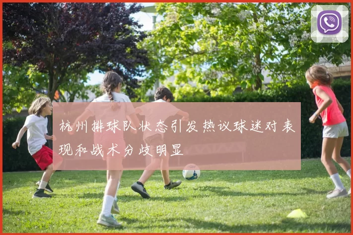 杭州排球队状态引发热议球迷对表现和战术分歧明显