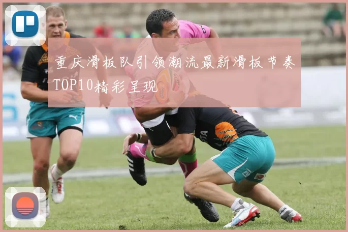 重庆滑板队引领潮流最新滑板节奏TOP10精彩呈现