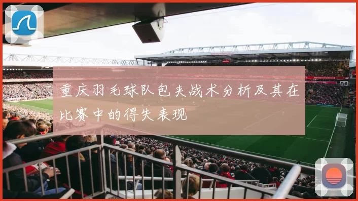 重庆羽毛球队包夹战术分析及其在比赛中的得失表现