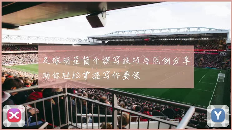 足球明星简介撰写技巧与范例分享助你轻松掌握写作要领