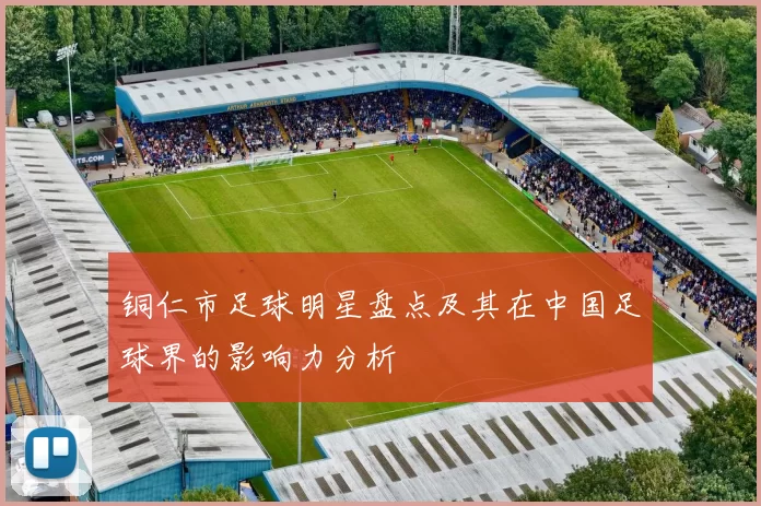 铜仁市足球明星盘点及其在中国足球界的影响力分析