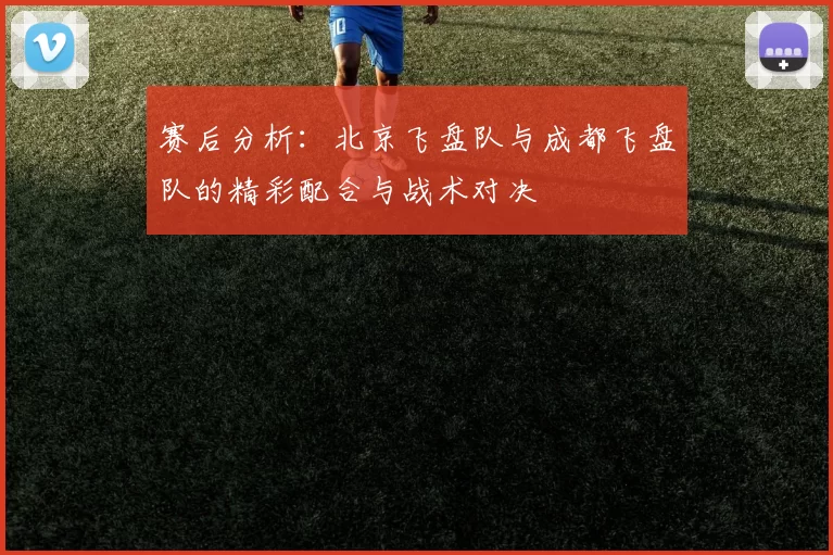 赛后分析：北京飞盘队与成都飞盘队的精彩配合与战术对决