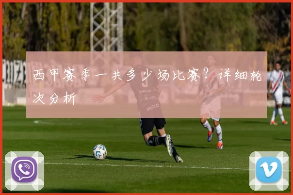 西甲赛季一共多少场比赛？详细轮次分析