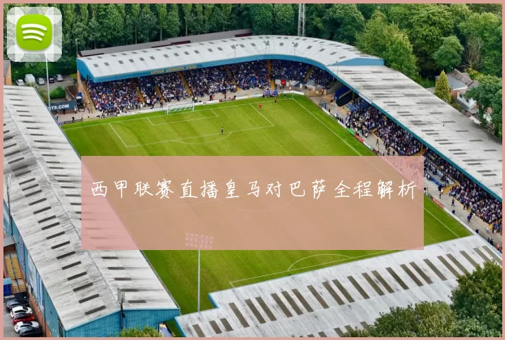 西甲联赛直播皇马对巴萨全程解析