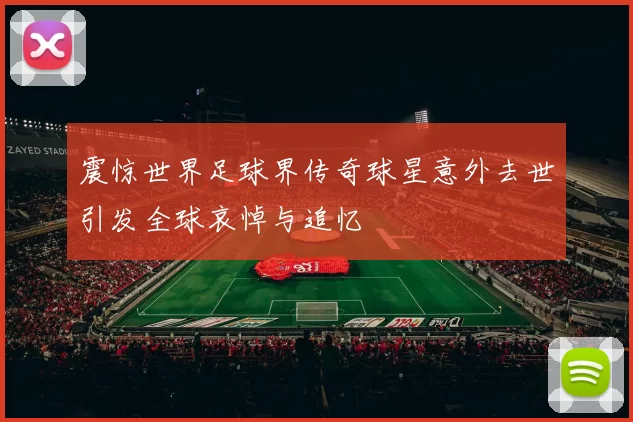 震惊世界足球界传奇球星意外去世引发全球哀悼与追忆