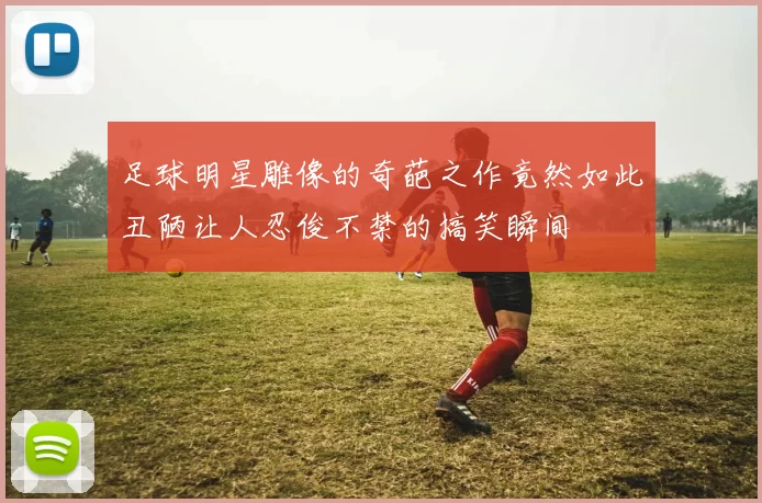 足球明星雕像的奇葩之作竟然如此丑陋让人忍俊不禁的搞笑瞬间