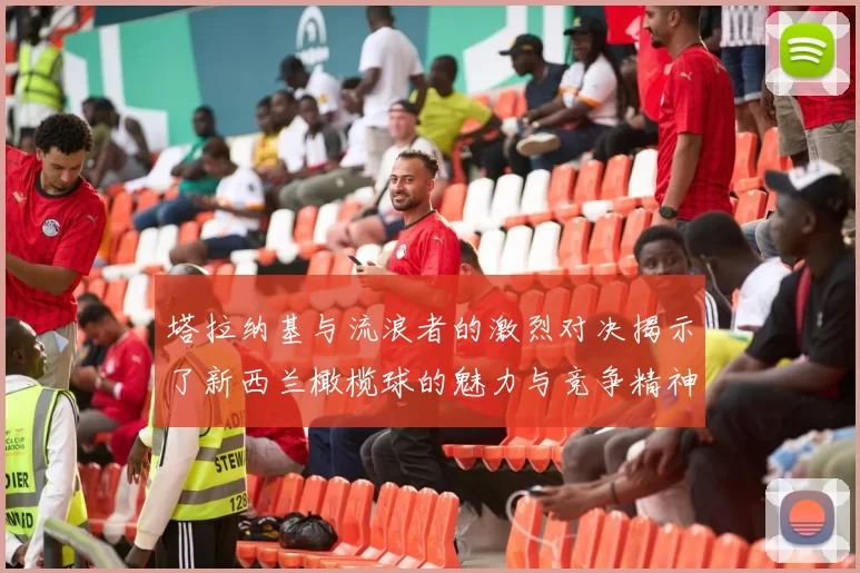 塔拉纳基与流浪者的激烈对决揭示了新西兰橄榄球的魅力与竞争精神