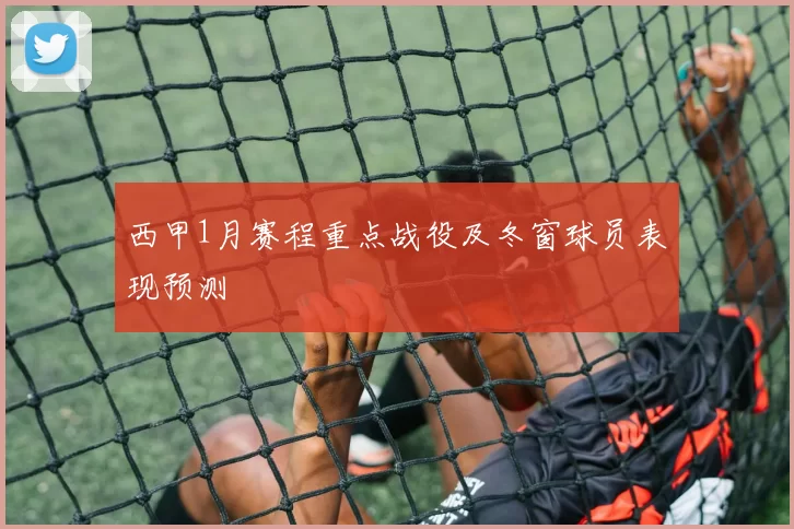 西甲1月赛程重点战役及冬窗球员表现预测