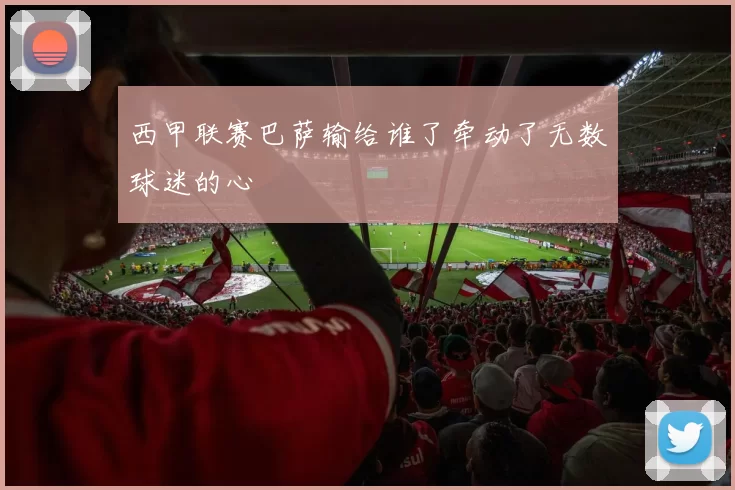 西甲联赛巴萨输给谁了牵动了无数球迷的心