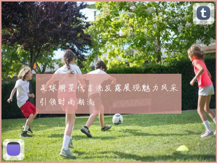 足球明星代言洗发露展现魅力风采引领时尚潮流