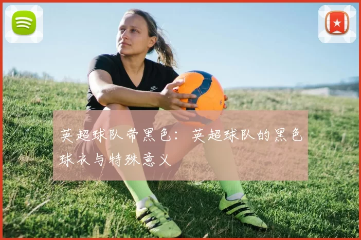 英超球队带黑色：英超球队的黑色球衣与特殊意义
