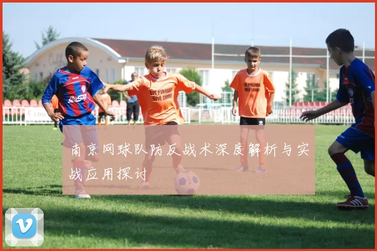 南京网球队防反战术深度解析与实战应用探讨