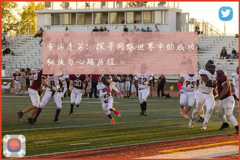 专访李芳：探寻网球世界中的成功秘诀与心路历程