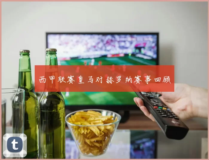 西甲联赛皇马对赫罗纳赛事回顾