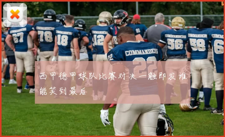 西甲德甲球队比赛对决一触即发谁能笑到最后