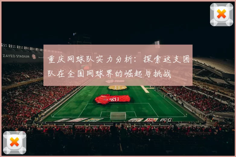 重庆网球队实力分析：探索这支团队在全国网球界的崛起与挑战