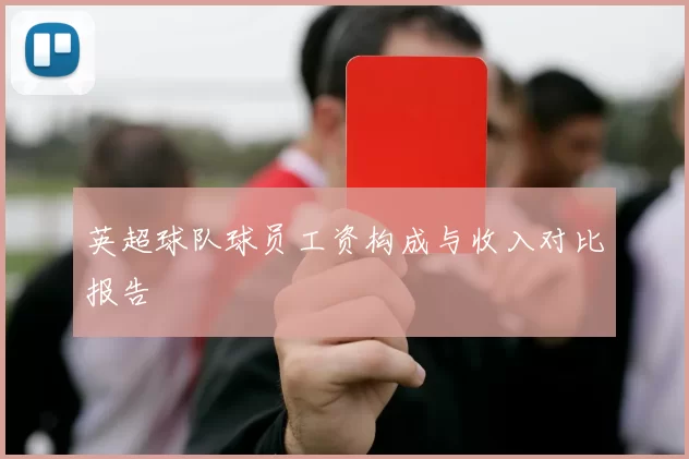 英超球队球员工资构成与收入对比报告