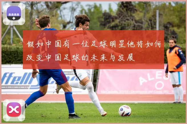 假如中国有一位足球明星他将如何改变中国足球的未来与发展