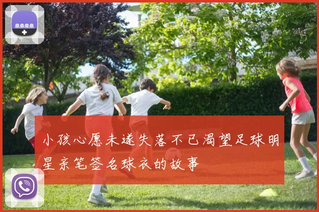 小孩心愿未遂失落不已渴望足球明星亲笔签名球衣的故事