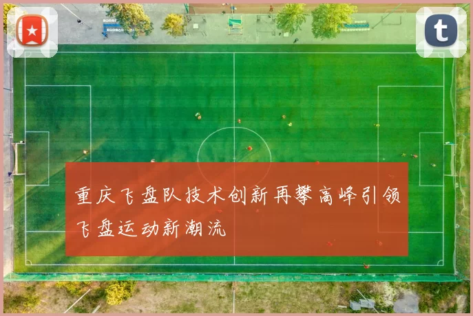 重庆飞盘队技术创新再攀高峰引领飞盘运动新潮流