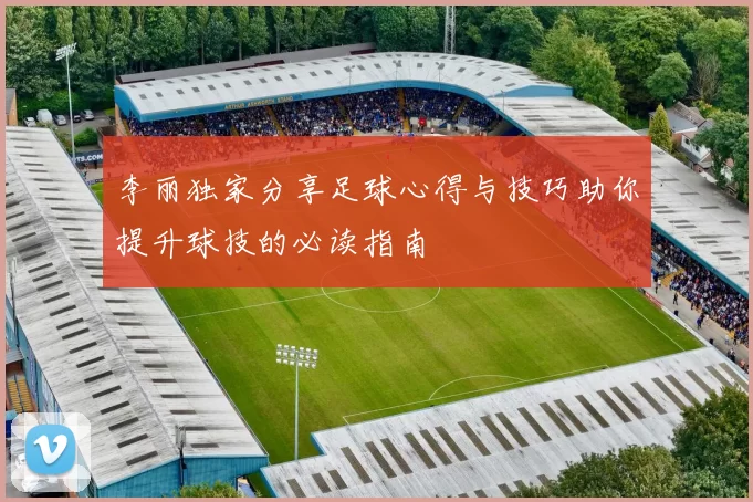 李丽独家分享足球心得与技巧助你提升球技的必读指南