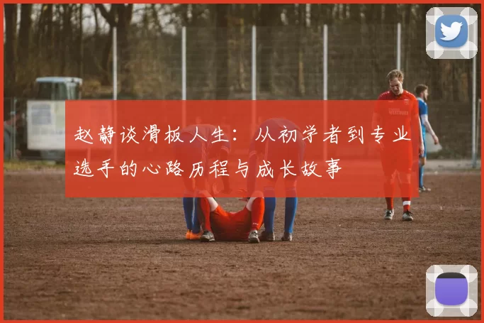 赵静谈滑板人生：从初学者到专业选手的心路历程与成长故事
