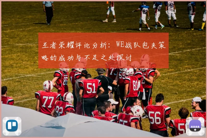 王者荣耀评论分析：WE战队包夹策略的成功与不足之处探讨