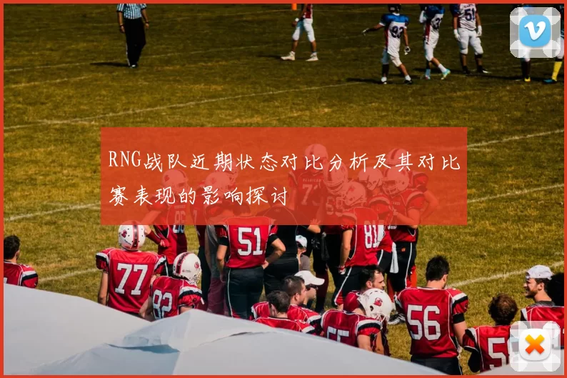 RNG战队近期状态对比分析及其对比赛表现的影响探讨