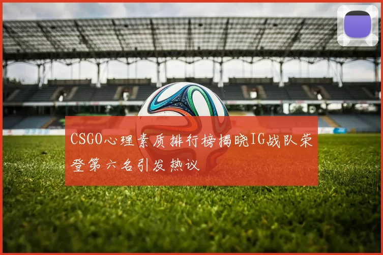 CSGO心理素质排行榜揭晓IG战队荣登第六名引发热议