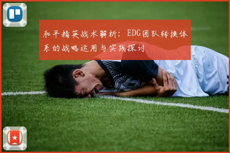 和平精英战术解析：EDG团队转换体系的战略运用与实践探讨