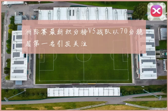 洲际赛最新积分榜V5战队以70分稳居第一名引发关注