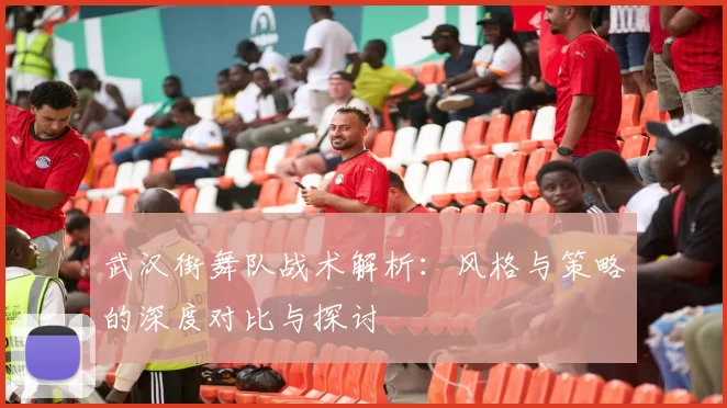 武汉街舞队战术解析：风格与策略的深度对比与探讨