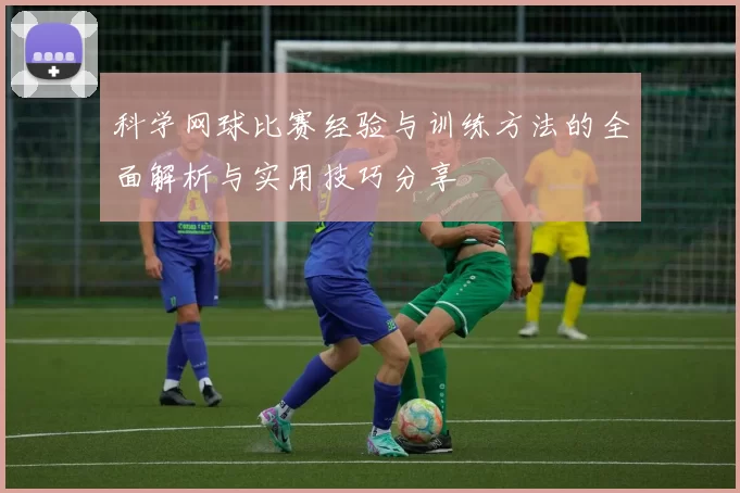 科学网球比赛经验与训练方法的全面解析与实用技巧分享